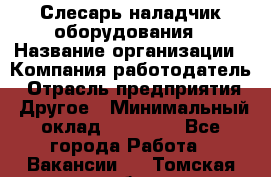 Слесарь-наладчик оборудования › Название организации ­ Компания-работодатель › Отрасль предприятия ­ Другое › Минимальный оклад ­ 40 000 - Все города Работа » Вакансии   . Томская обл.